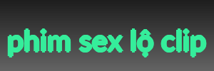 phim sex lộ clip
